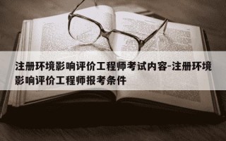 注册环境影响评价工程师考试内容-注册环境影响评价工程师报考条件