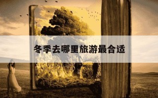 冬季去哪里旅游最合适-冬季去哪里旅游最合适?