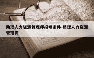 助理人力资源管理师报考条件-助理人力资源管理师