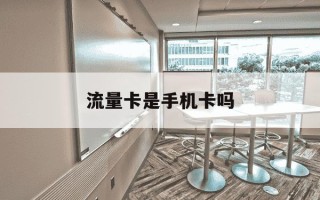 流量卡是手机卡吗-流量卡是手机卡吗?