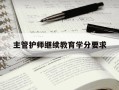 主管护师继续教育学分要求-主管护师学分要求到底要连续几年