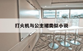 打火机与公主裙类似小说-类似打火机与公主的小说