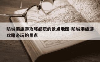 防城港旅游攻略必玩的景点地图-防城港旅游攻略必玩的景点