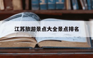 江苏旅游景点大全景点排名-江苏旅游景点大全景点排名境内