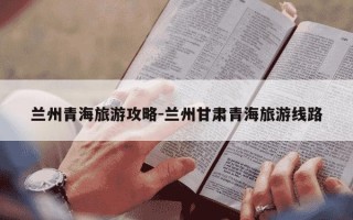 兰州青海旅游攻略-兰州甘肃青海旅游线路