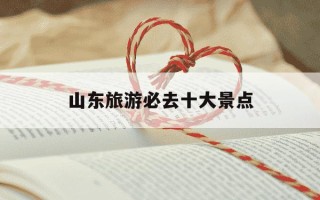 山东旅游必去十大景点-山东旅游必去十大景点海边