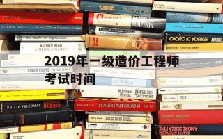 2019年一级造价工程师考试时间-2019年一级造价工程师试卷