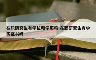 在职研究生有学位和学历吗-在职研究生有学历证书吗