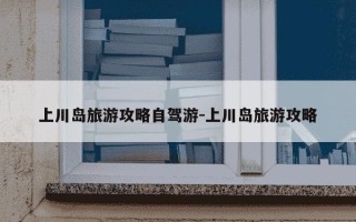 上川岛旅游攻略自驾游-上川岛旅游攻略