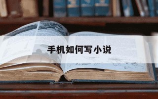 手机如何写小说-手机怎样写小说