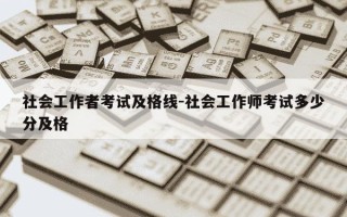 社会工作者考试及格线-社会工作师考试多少分及格