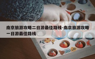南京旅游攻略二日游最佳路线-南京旅游攻略一日游最佳路线
