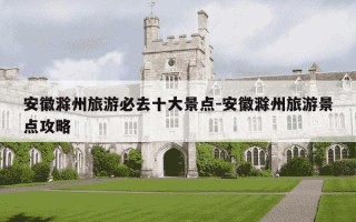 安徽滁州旅游必去十大景点-安徽滁州旅游景点攻略