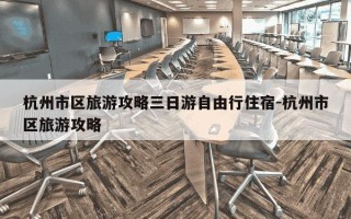 杭州市区旅游攻略三日游自由行住宿-杭州市区旅游攻略