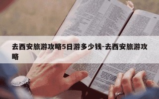 去西安旅游攻略5日游多少钱-去西安旅游攻略