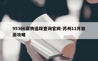 95306货物追踪查询官网-苏州11月旅游攻略