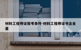 材料工程师证报考条件-材料工程师证书含金量