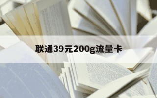 联通39元200g流量卡-联通39元200g流量卡套餐优缺点