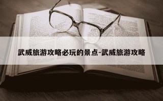 武威旅游攻略必玩的景点-武威旅游攻略