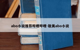 abo小说推荐哔哩哔哩-耽美abo小说