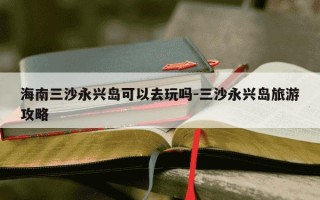 海南三沙永兴岛可以去玩吗-三沙永兴岛旅游攻略