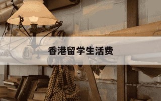 香港留学生活费-香港留学生活费6000够吗