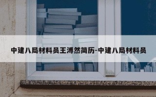 中建八局材料员王溥然简历-中建八局材料员