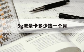 5g流量卡多少钱一个月-5g流量卡一个月交多少元