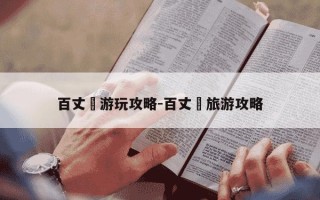 百丈漈游玩攻略-百丈漈旅游攻略