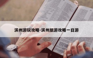 滨州游玩攻略-滨州旅游攻略一日游