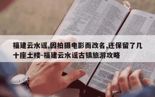 福建云水谣,因拍摄电影而改名,还保留了几十座土楼-福建云水谣古镇旅游攻略