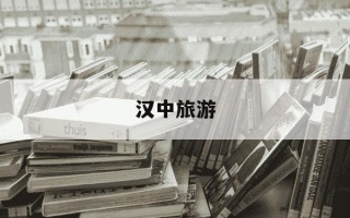 汉中旅游-汉中旅游景点排名前十名