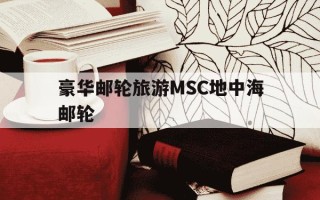 豪华邮轮旅游MSC地中海邮轮-地中海邮轮公司旗下邮轮