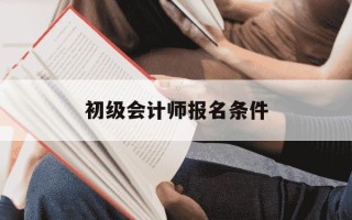 初级会计师报名条件-初级会计师报名条件2015