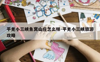 平羌小三峡鱼窝山庄怎么样-平羌小三峡旅游攻略