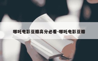 哪吒电影豆瓣高分必看-哪吒电影豆瓣