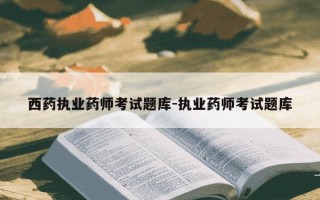 西药执业药师考试题库-执业药师考试题库