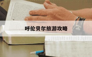 呼伦贝尔旅游攻略-呼伦贝尔旅游攻略最佳路线