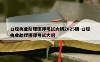 口腔执业助理医师考试大纲2025版-口腔执业助理医师考试大纲