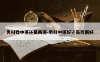 男科找中医还是西医-男科中医好还是西医好