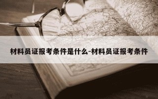 材料员证报考条件是什么-材料员证报考条件