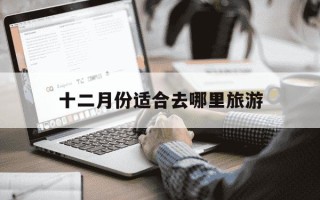 十二月份适合去哪里旅游-陕西十二月份适合去哪里旅游