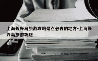 上海长兴岛旅游攻略景点必去的地方-上海长兴岛旅游攻略