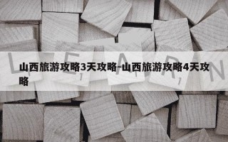 山西旅游攻略3天攻略-山西旅游攻略4天攻略
