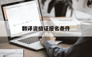 翻译资格证报名条件-翻译资格证报名条件是什么