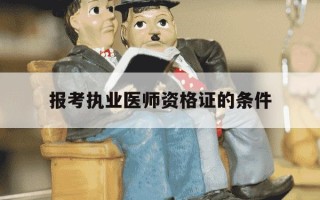 报考执业医师资格证的条件-报考执业医师考试需要哪些条件