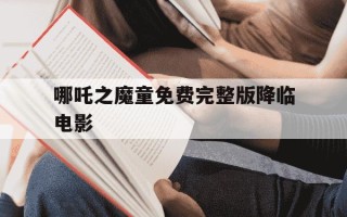 哪吒之魔童免费完整版降临电影-哪吒之魔童降免费观看 正片