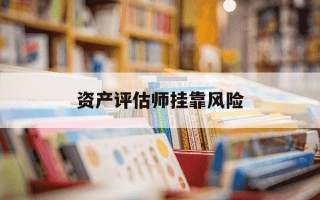 资产评估师挂靠风险-资产评估师挂靠违法吗