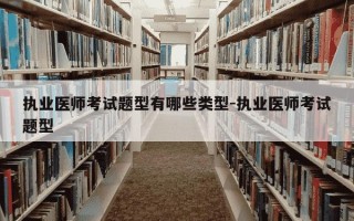 执业医师考试题型有哪些类型-执业医师考试题型