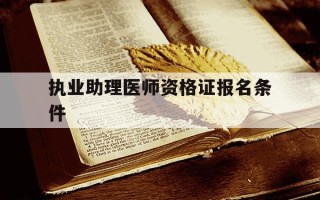 执业助理医师资格证报名条件-执业助理医师报考执业医师证报考条件